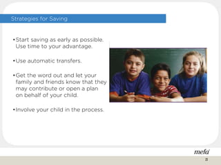 Strategies for Saving
•Start saving as early as possible.
Use time to your advantage.
•Use automatic transfers.
•Get the word out and let your
family and friends know that they
may contribute or open a plan
on behalf of your child.
•Involve your child in the process.
23
 