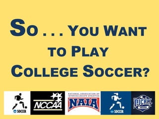 SO . . . YOU WANT
    TO PLAY
COLLEGE SOCCER?
 