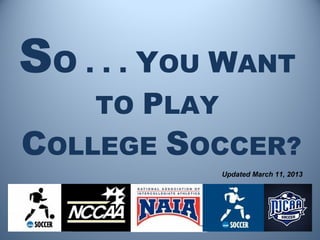 SO . . . YOU WANT
    TO PLAY
COLLEGE SOCCER?
              Updated March 11, 2013
 