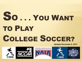 SO . . . YOU WANT
TO PLAY

COLLEGE SOCCER?

Updated November 9, 2013

 