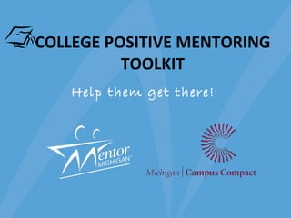 COLLEGE POSITIVE MENTORING TOOLKIT Help them get there!   