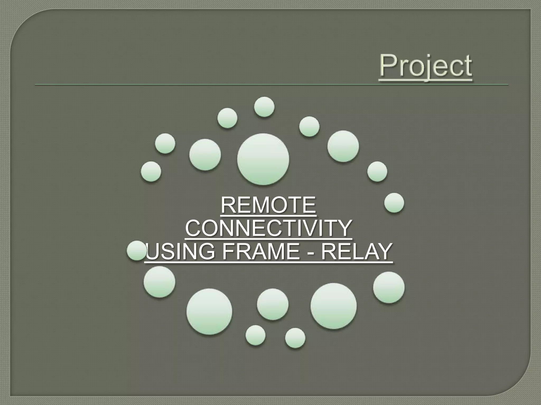 REMOTE CONNECTIVITY USING FRAME - RELAY 