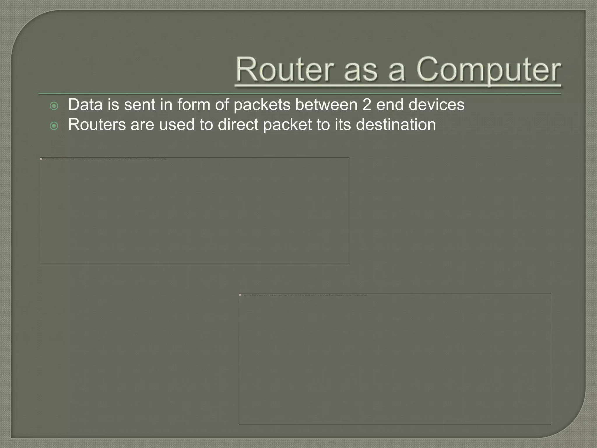  Data is sent in form of packets between 2 end devices  Routers are used to direct packet to its destination 