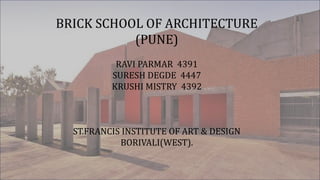BRICK SCHOOL OF ARCHITECTURE
(PUNE)
RAVI PARMAR 4391
SURESH DEGDE 4447
KRUSHI MISTRY 4392
ST.FRANCIS INSTITUTE OF ART & DESIGN
BORIVALI(WEST).
 
