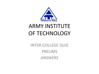 ARMY INSTITUTE
OF TECHNOLOGY
INTER-COLLEGE QUIZ
     PRELIMS
     ANSWERS
 