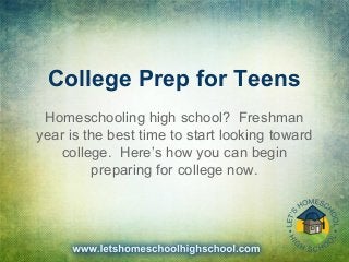 College Prep for Teens
Homeschooling high school? Freshman
year is the best time to start looking toward
college. Here’s how you can begin
preparing for college now.
 