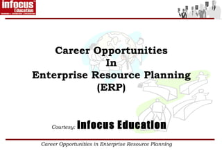 Career Opportunities
              In
Enterprise Resource Planning
            (ERP)


     Courtesy:   infocus Education
 Career Opportunities in Enterprise Resource Planning
 
