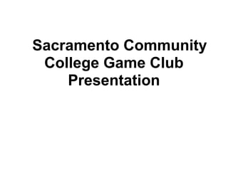 Sacramento Community
 College Game Club
    Presentation
 