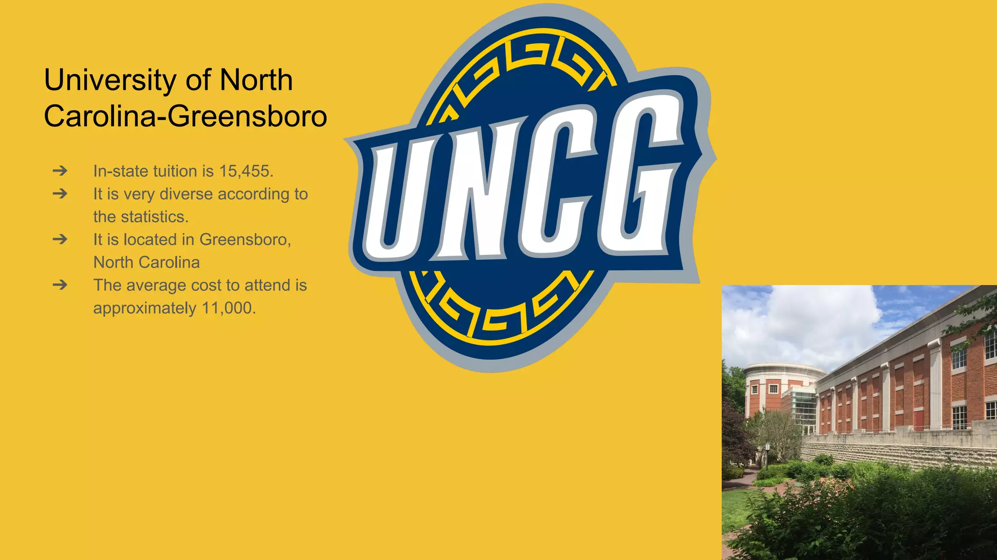 University of North
Carolina-Greensboro
➔ In-state tuition is 15,455.
➔ It is very diverse according to
the statistics.
➔ It is located in Greensboro,
North Carolina
➔ The average cost to attend is
approximately 11,000.
 