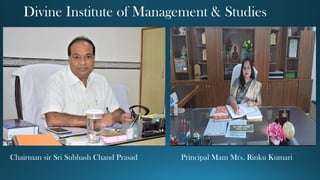 Divine Institute of Management & Studies
Chairman sir Sri Subhash Chand Prasad Principal Mam Mrs. Rinku Kumari
 