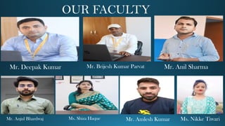 OUR FACULTY
Mr. Deepak Kumar Mr. Brijesh Kumar Parvat Mr. Anil Sharma
Ms. Nikke Tiwari
Mr. Amlesh Kumar
Ms. Shiza Haque
Mr. Anjul Bhardwaj
 