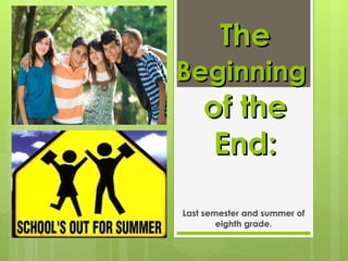 Last semester and summer of eighth grade. The  Beginning   of the End: 