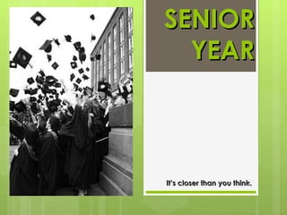 SENIOR YEAR It’s closer than you think. 