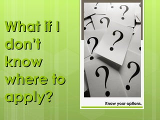 What if I don’t know where to apply? Know your options. 