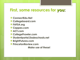 First, some resources for  you: ConnectEdu.Net Collegeboard.com FAFSA.org Cappex.com ACT.com CollegeProwler.com Studentportal.Dadeschools.net BrightFutures.com PrincetonReview.com Make use of these! 