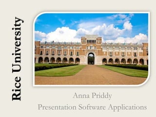 Rice University




                             Anna Priddy
                  Presentation Software Applications
 