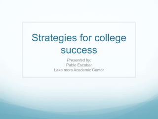 Strategies for college
success
Presented by:
Pablo Escobar
Lake more Academic Center
 