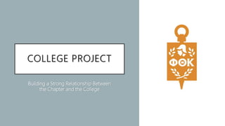 COLLEGE PROJECT
Building a Strong Relationship Between
the Chapter and the College
 