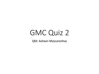 GMC Quiz 2
QM: Ashwin Mascarenhas
 