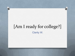 [Am I ready for college?]
         Clarity W.
 