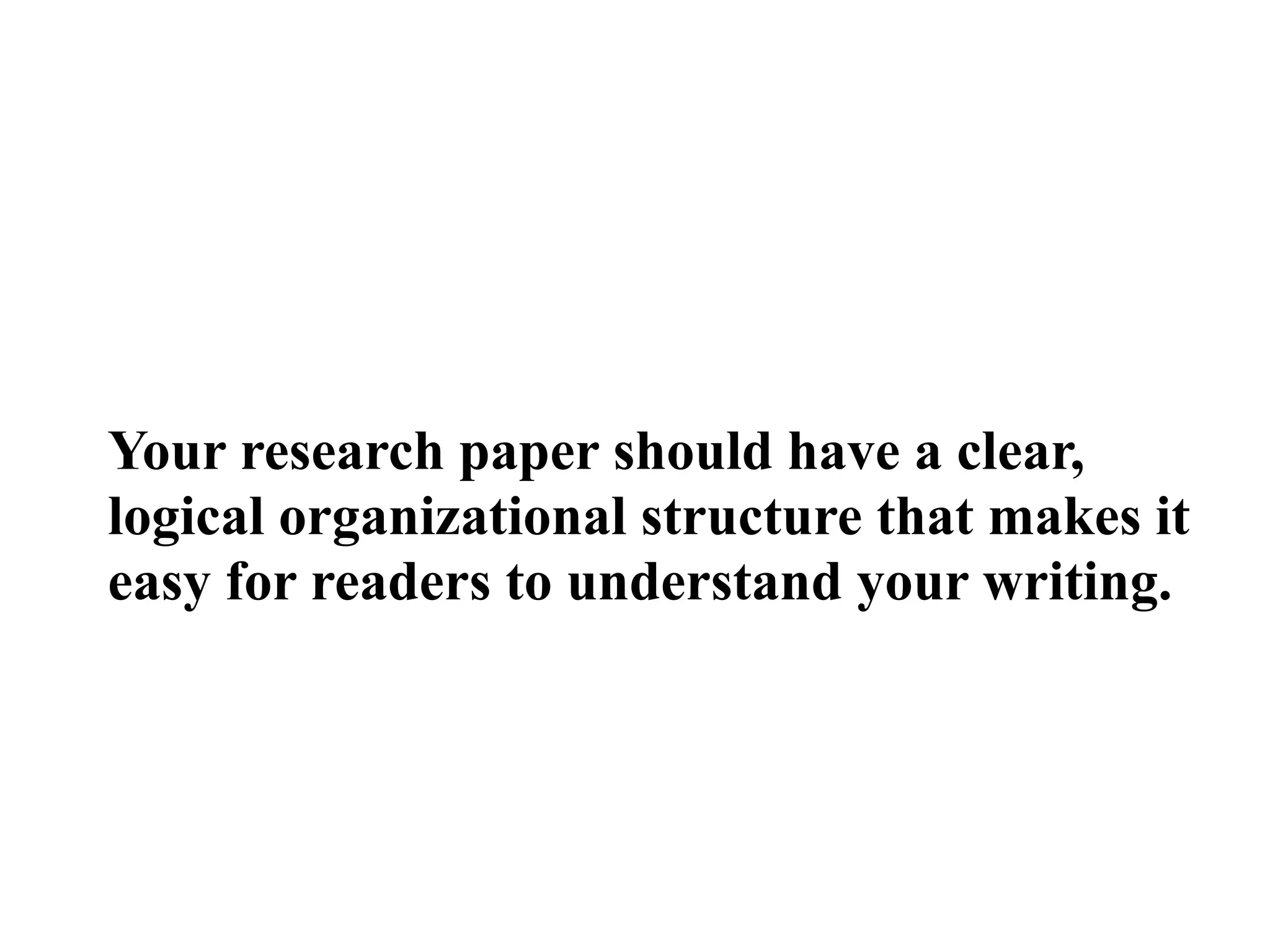 Your research paper should have a clear,
logical organizational structure that makes it
easy for readers to understand your writing.