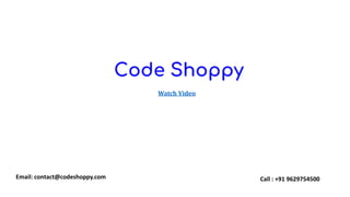 Watch Video
Call : +91 9629754500
Email: contact@codeshoppy.com
 