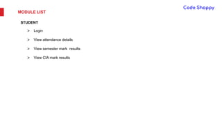 MODULE LIST
STUDENT
 Login
 View attendance details
 View semester mark results
 View CIA mark results
 