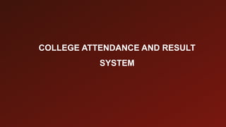COLLEGE ATTENDANCE AND RESULT
SYSTEM
 