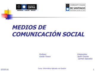 MEDIOS DE COMUNICACIÓN SOCIAL Profesor:  Integrantes: Cecilia Tinoco  Javier Concha   Carmen Saavedra 