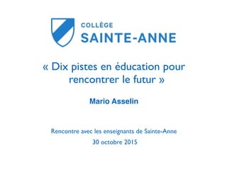 « Dix pistes en éducation pour
rencontrer le futur »
Mario Asselin
Rencontre avec les enseignants de Sainte-Anne
30 octobre 2015
 