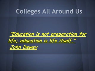 Colleges All Around Us


 "Education is not preparation for
life; education is life itself."
 John Dewey
 
