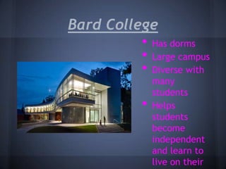 Bard College
          • Has dorms
          • Large campus
          • Diverse with
                many
                students
            •   Helps
                students
                become
                independent
                and learn to
                live on their
 