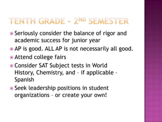  Seriously consider the balance of rigor and
  academic success for junior year
 AP is good. ALL AP is not necessarily all good.
 Attend college fairs
 Consider SAT Subject tests in World
  History, Chemistry, and – if applicable –
  Spanish
 Seek leadership positions in student
  organizations – or create your own!
 