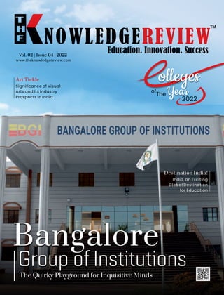 www.theknowledgereview.com
The Quirky Playground for Inquisitive Minds
Bangalore
Vol. 02 | Issue 04 | 2022
Vol. 02 | Issue 04 | 2022
Vol. 02 | Issue 04 | 2022
Group of Institutions
of
The
2022
Destination India!
India, an Exciting
Global Destination
for Education
Art Tickle
Signiﬁcance of Visual
Arts and its Industry
Prospects in India
 