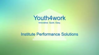 Youth4work
Innovative. Quick. Easy.
Institute Performance Solutions
 