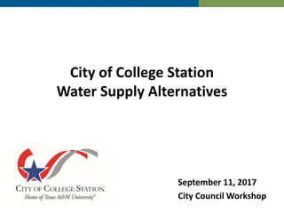 City of College Station
Water Supply Alternatives
September 11, 2017
City Council Workshop
 