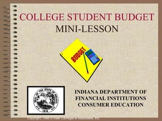 Copyright, 1996 © Dale Carnegie & Associates, Inc.
COLLEGE STUDENT BUDGET
MINI-LESSON
INDIANA DEPARTMENT OF
FINANCIAL INSTITUTIONS
CONSUMER EDUCATION
 