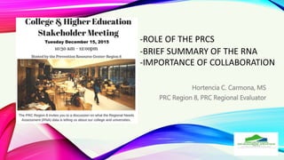 -ROLE OF THE PRCS
-BRIEF SUMMARY OF THE RNA
-IMPORTANCE OF COLLABORATION
Hortencia C. Carmona, MS
PRC Region 8, PRC Regional Evaluator
Tuesday December 15, 2015
 