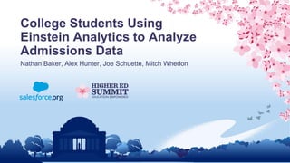 College Students Using
Einstein Analytics to Analyze
Admissions Data
Nathan Baker, Alex Hunter, Joe Schuette, Mitch Whedon
 