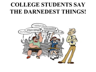 COLLEGE STUDENTS SAY
THE DARNEDEST THINGS!
 