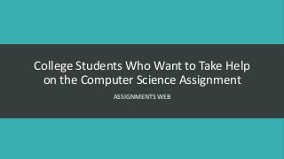 College Students Who Want to Take Help
on the Computer Science Assignment
ASSIGNMENTS WEB

 