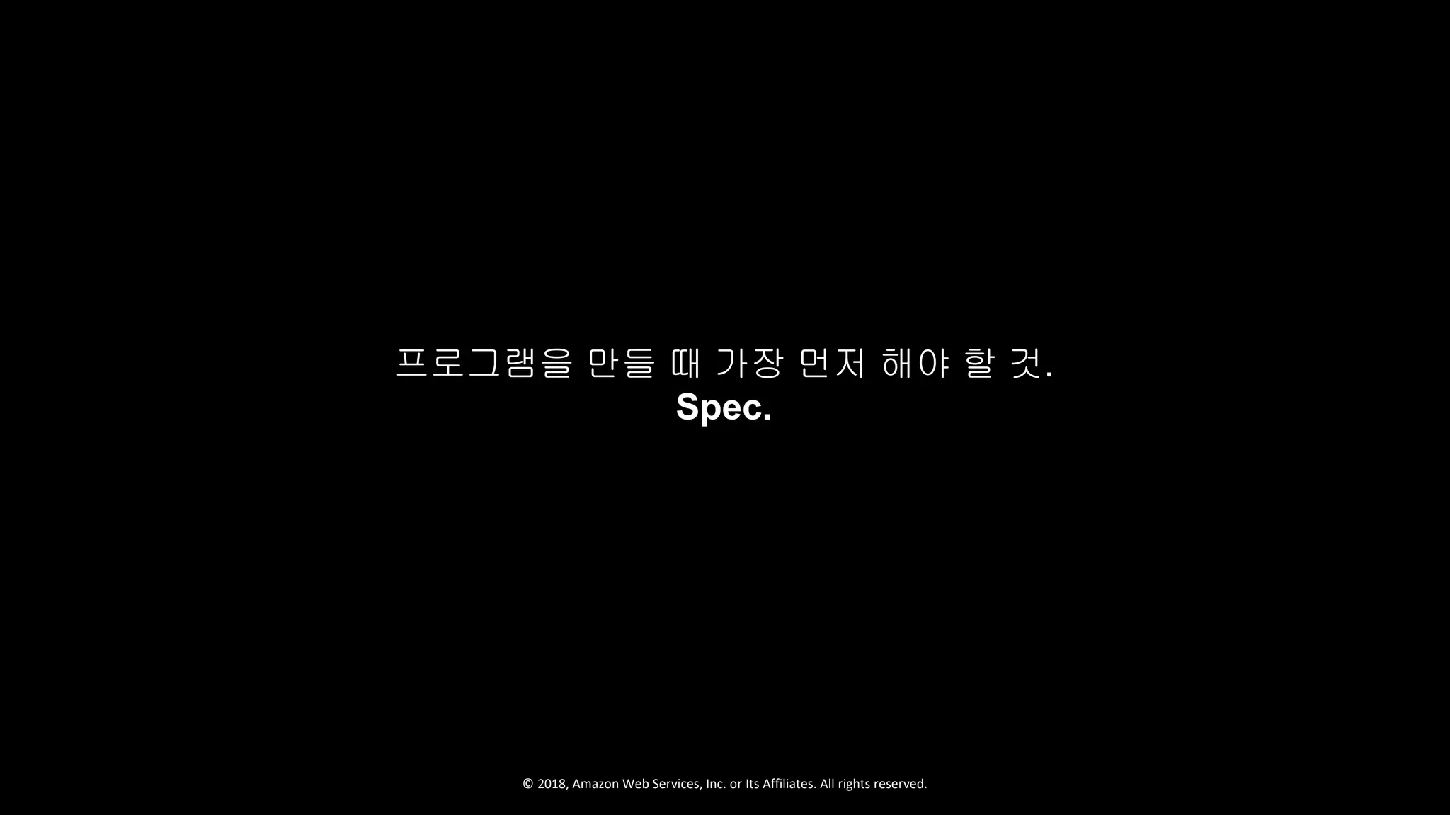 © 2018, Amazon Web Services, Inc. or Its Affiliates. All rights reserved.
프로그램을 만들 때 가장 먼저 해야 할 것.
Spec.
 