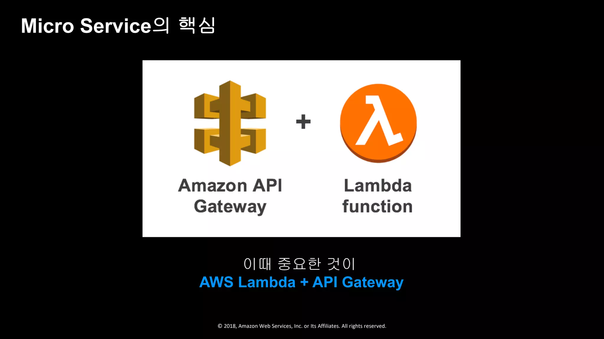 © 2018, Amazon Web Services, Inc. or Its Affiliates. All rights reserved.
이때 중요한 것이
AWS Lambda + API Gateway
Micro Service의 핵심
 