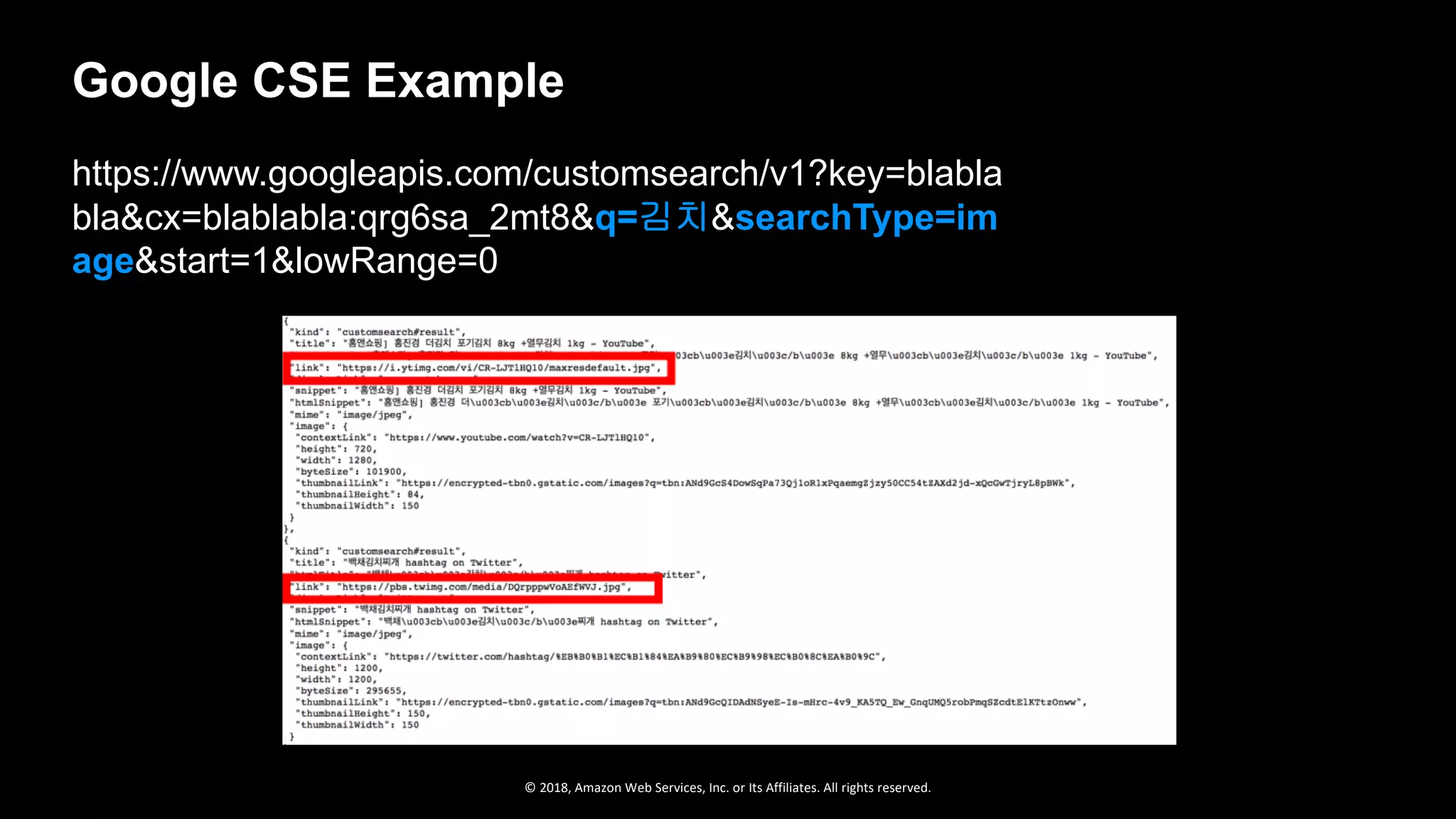 © 2018, Amazon Web Services, Inc. or Its Affiliates. All rights reserved.
https://www.googleapis.com/customsearch/v1?key=blabla
bla&cx=blablabla:qrg6sa_2mt8&q=김치&searchType=im
age&start=1&lowRange=0
Google CSE Example
 