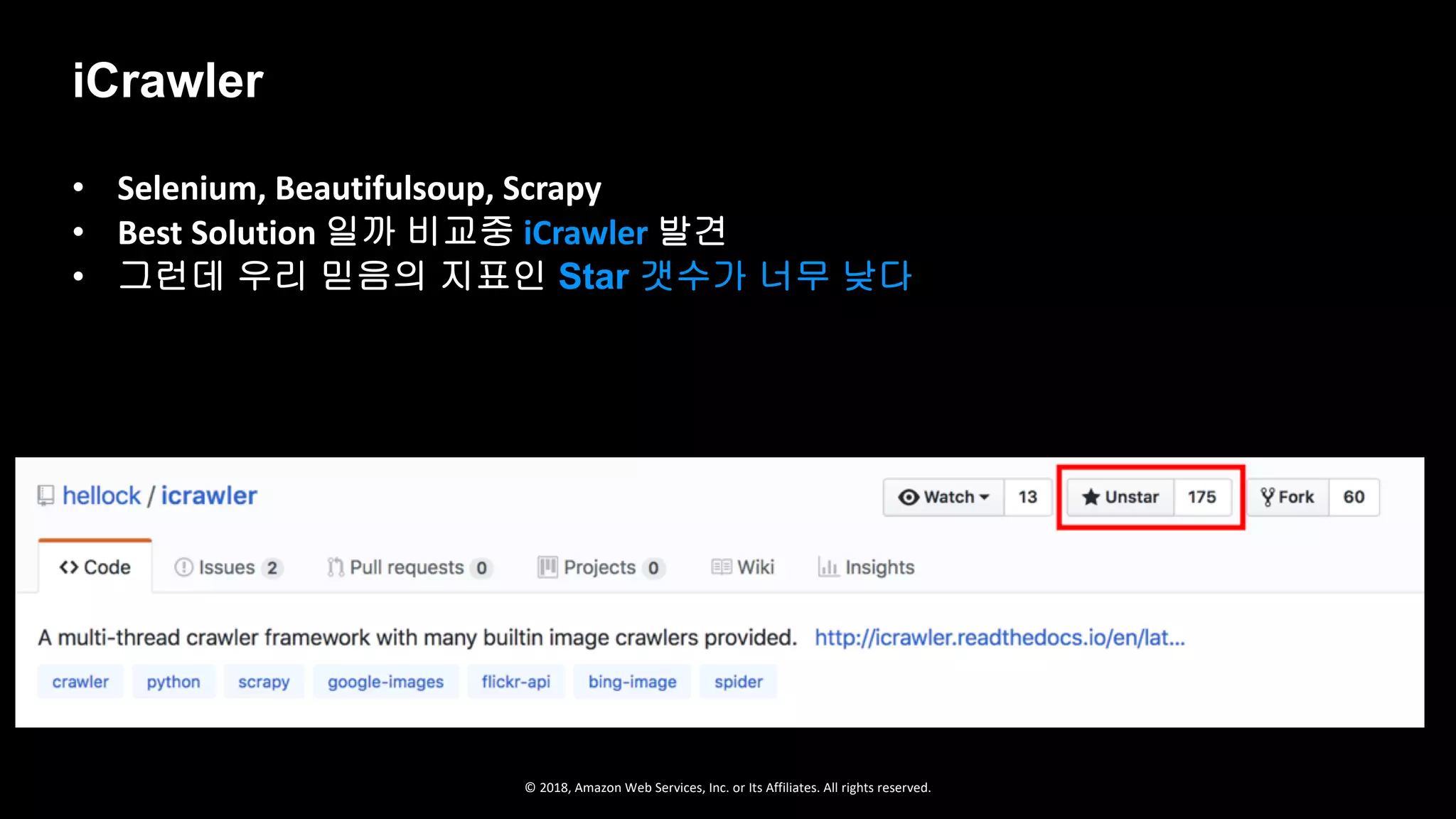 © 2018, Amazon Web Services, Inc. or Its Affiliates. All rights reserved.
• Selenium, Beautifulsoup, Scrapy
• Best Solution 일까 비교중 iCrawler 발견
• 그런데 우리 믿음의 지표인 Star 갯수가 너무 낮다
iCrawler
 