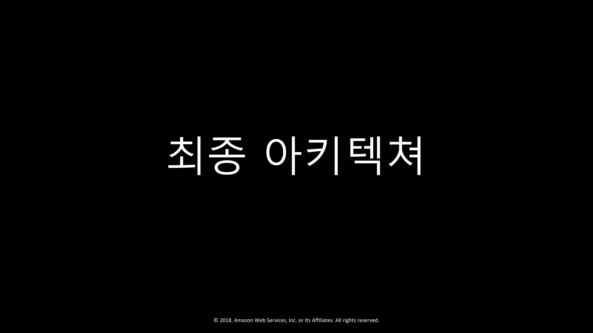 © 2018, Amazon Web Services, Inc. or Its Affiliates. All rights reserved.
최종 아키텍쳐
 