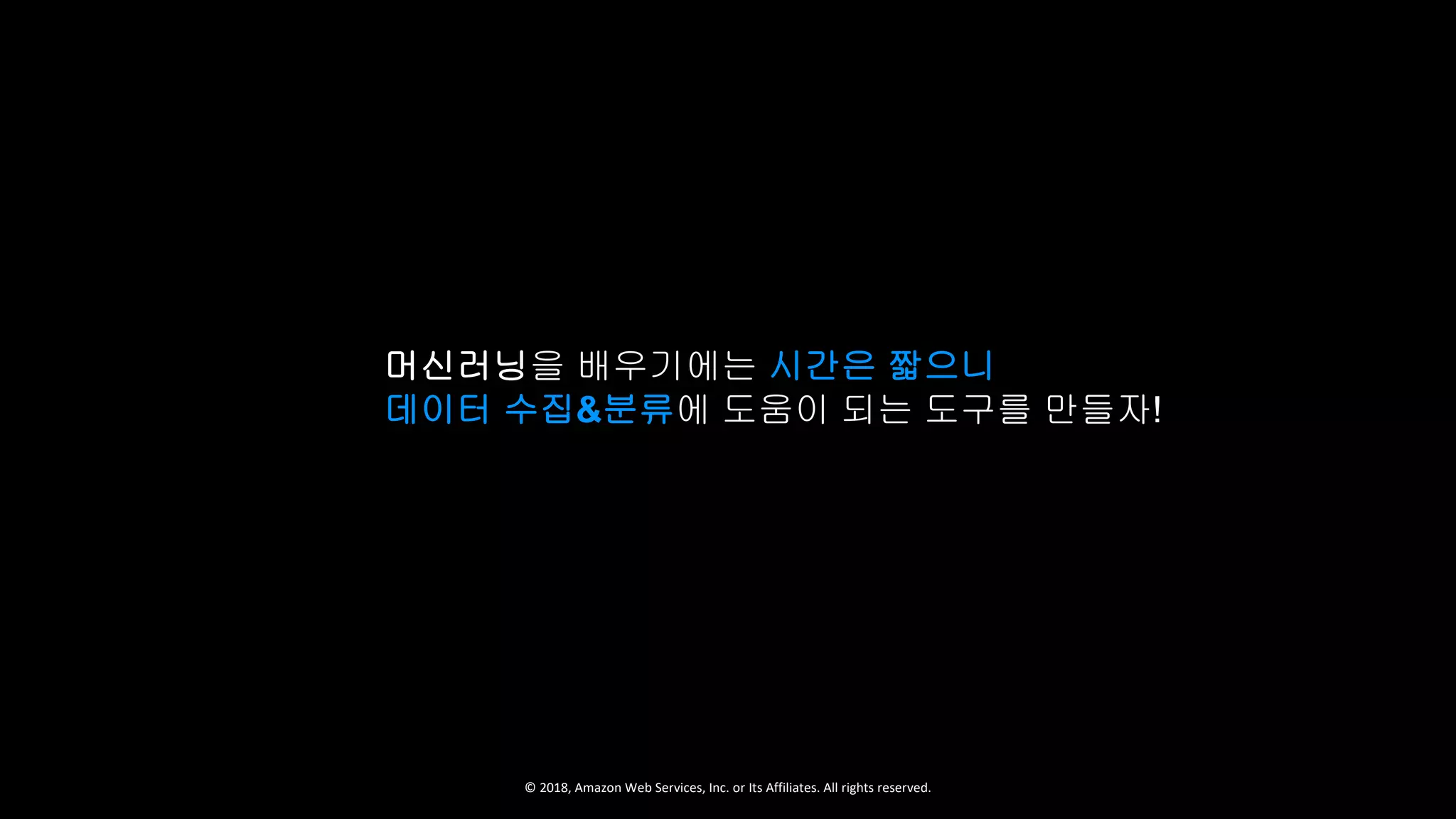 © 2018, Amazon Web Services, Inc. or Its Affiliates. All rights reserved.
머신러닝을 배우기에는 시간은 짧으니
데이터 수집&분류에 도움이 되는 도구를 만들자!
 