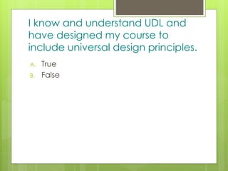 z
I know and understand UDL and
have designed my course to
include universal design principles.
A. True
B. False
 