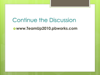 z
Continue the Discussion
www.TeamUp2010.pbworks.com
 