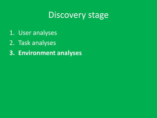 Discovery stage
1. User analyses
2. Task analyses
3. Environment analyses
 